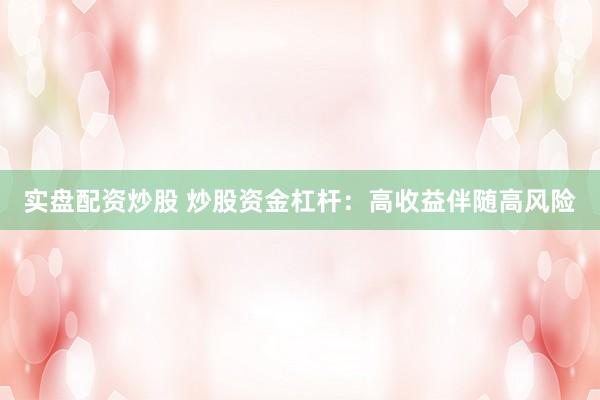 实盘配资炒股 炒股资金杠杆：高收益伴随高风险