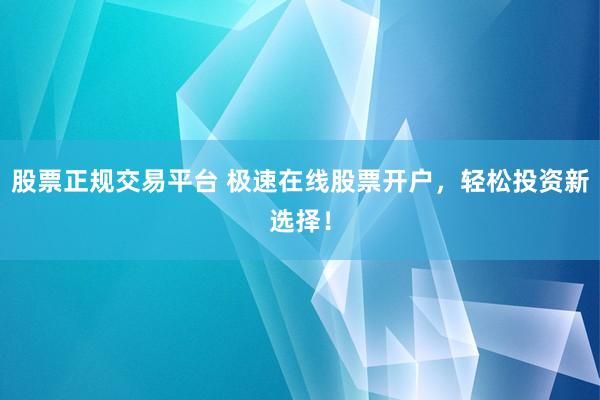 股票正规交易平台 极速在线股票开户，轻松投资新选择！